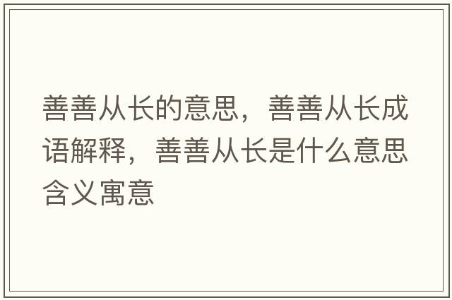 善善從長(zhǎng)的意思，善善從長(zhǎng)成語(yǔ)解釋，善善從長(zhǎng)是什么意思含義寓意