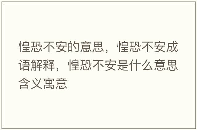 惶恐不安的意思，惶恐不安成語解釋，惶恐不安是什么意思含義寓意