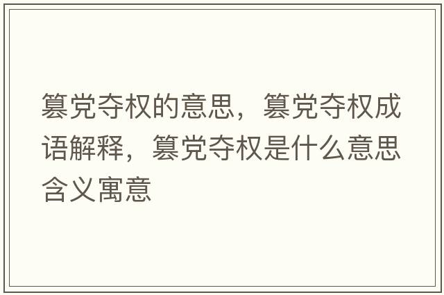 篡黨奪權的意思，篡黨奪權成語解釋，篡黨奪權是什么意思含義寓意