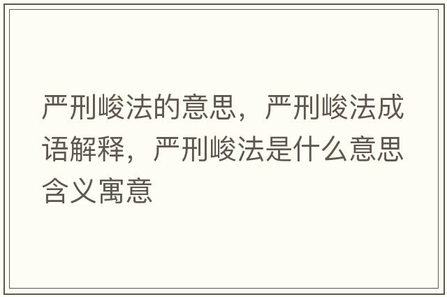 嚴(yán)刑峻法的意思，嚴(yán)刑峻法成語解釋，嚴(yán)刑峻法是什么意思含義寓意