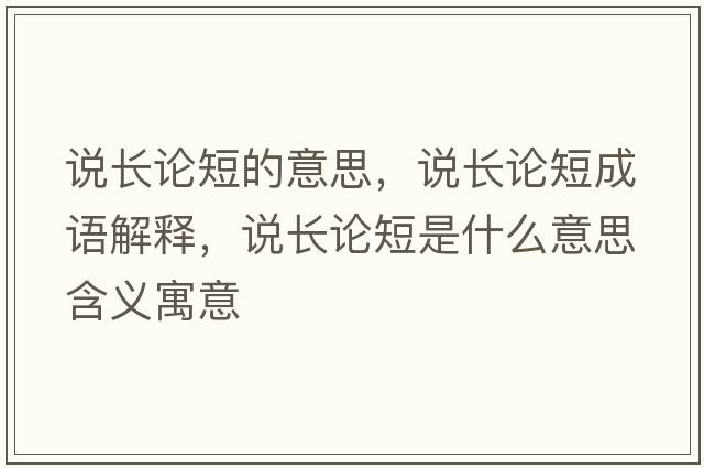 說(shuō)長(zhǎng)論短的意思，說(shuō)長(zhǎng)論短成語(yǔ)解釋，說(shuō)長(zhǎng)論短是什么意思含義寓意