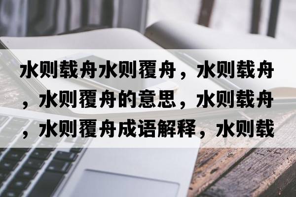 水則載舟水則覆舟，水則載舟，水則覆舟的意思，水則載舟，水則覆舟成語解釋，水則載舟，水則覆舟是什么意思含義寓意