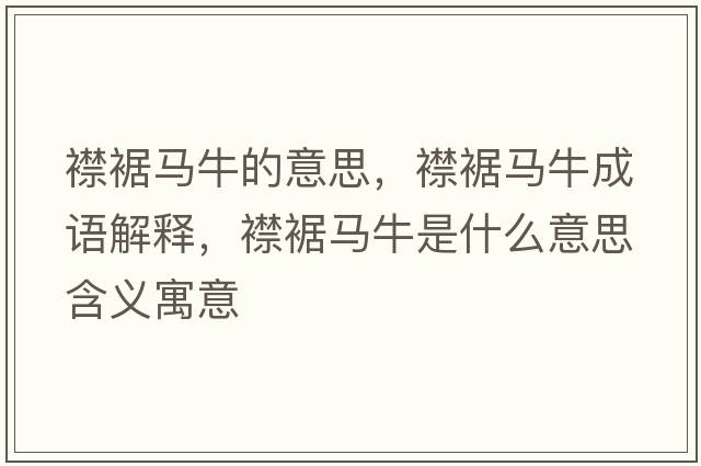 襟裾馬牛的意思，襟裾馬牛成語解釋，襟裾馬牛是什么意思含義寓意