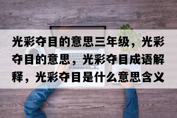 光彩奪目的意思三年級，光彩奪目的意思，光彩奪目成語解釋，光彩奪目是什么意思含義寓意