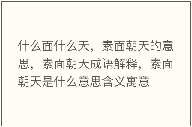 什么面什么天，素面朝天的意思，素面朝天成語解釋，素面朝天是什么意思含義寓意