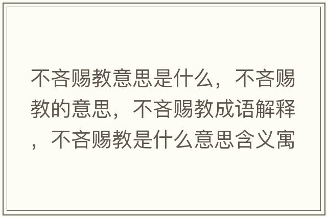 不吝賜教意思是什么，不吝賜教的意思，不吝賜教成語解釋，不吝賜教是什么意思含義寓意