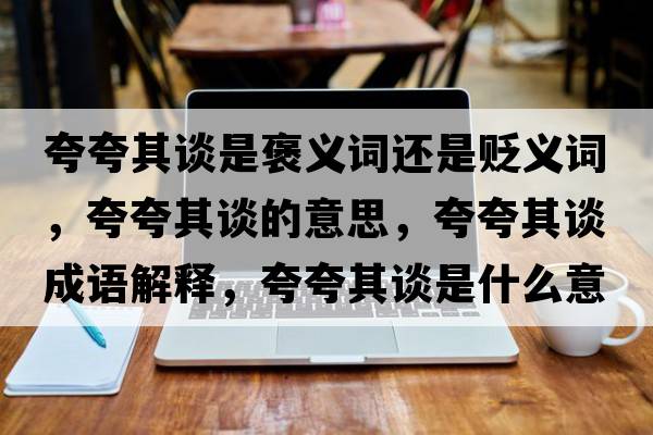 夸夸其談是褒義詞還是貶義詞，夸夸其談的意思，夸夸其談成語(yǔ)解釋，夸夸其談是什么意思含義寓意