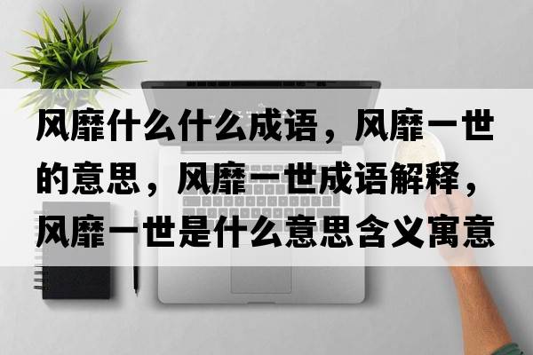 風(fēng)靡什么什么成語(yǔ)，風(fēng)靡一世的意思，風(fēng)靡一世成語(yǔ)解釋，風(fēng)靡一世是什么意思含義寓意