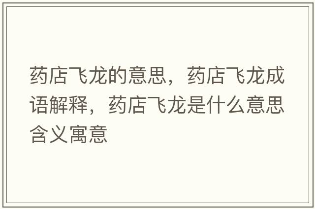 藥店飛龍的意思，藥店飛龍成語解釋，藥店飛龍是什么意思含義寓意