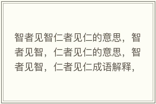 智者見(jiàn)智仁者見(jiàn)仁的意思，智者見(jiàn)智，仁者見(jiàn)仁的意思，智者見(jiàn)智，仁者見(jiàn)仁成語(yǔ)解釋，智者見(jiàn)智，仁者見(jiàn)仁是什么意思含義寓意