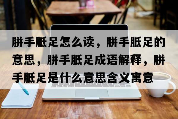 胼手胝足怎么讀，胼手胝足的意思，胼手胝足成語(yǔ)解釋，胼手胝足是什么意思含義寓意