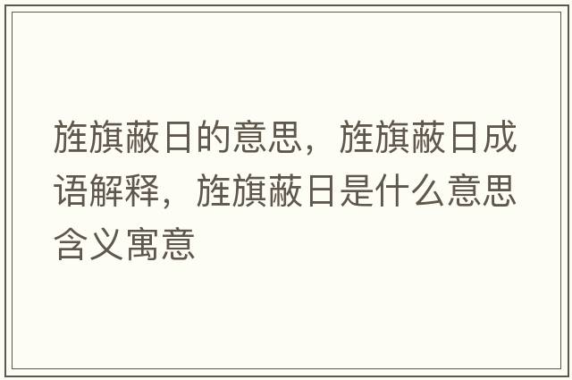 旌旗蔽日的意思，旌旗蔽日成語解釋，旌旗蔽日是什么意思含義寓意