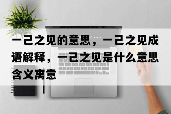 一己之見的意思，一己之見成語解釋，一己之見是什么意思含義寓意