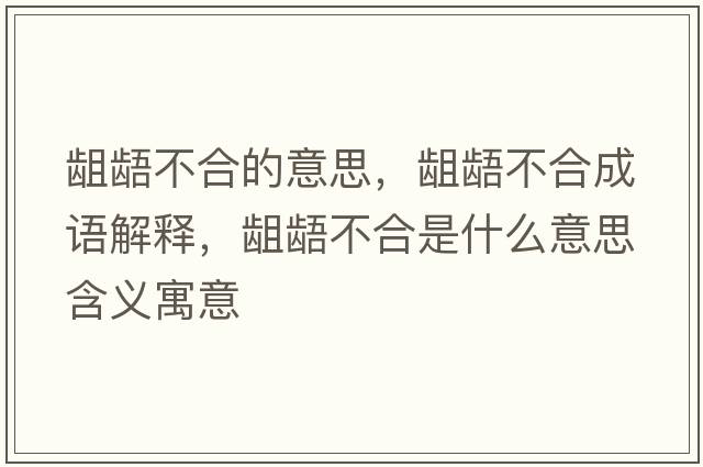 齟齬不合的意思，齟齬不合成語(yǔ)解釋，齟齬不合是什么意思含義寓意