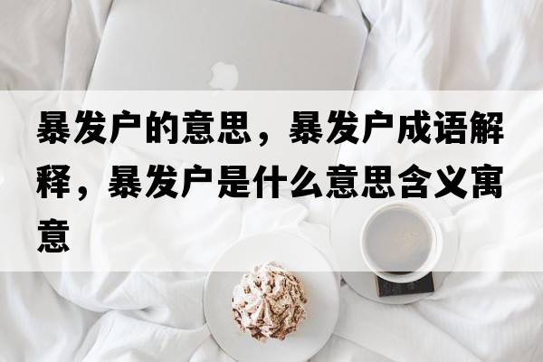 暴發(fā)戶的意思，暴發(fā)戶成語解釋，暴發(fā)戶是什么意思含義寓意