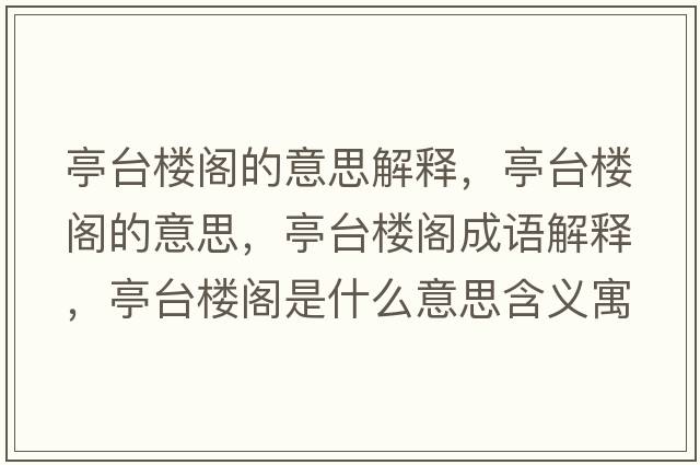 亭臺樓閣的意思解釋，亭臺樓閣的意思，亭臺樓閣成語解釋，亭臺樓閣是什么意思含義寓意