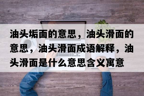 油頭垢面的意思，油頭滑面的意思，油頭滑面成語解釋，油頭滑面是什么意思含義寓意