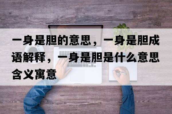 一身是膽的意思，一身是膽成語解釋，一身是膽是什么意思含義寓意