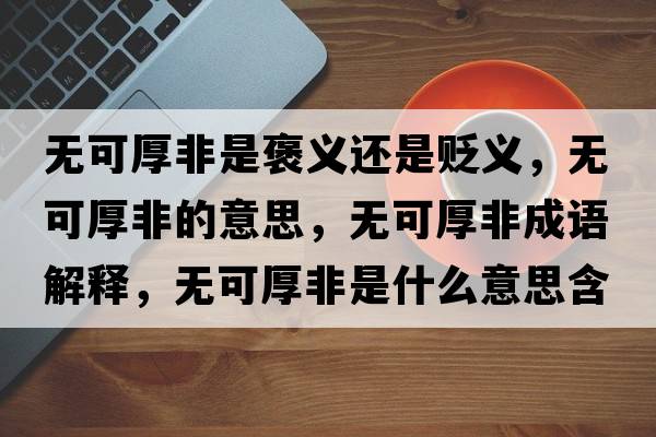 無可厚非是褒義還是貶義，無可厚非的意思，無可厚非成語解釋，無可厚非是什么意思含義寓意