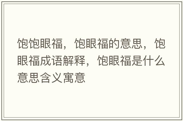 飽飽眼福，飽眼福的意思，飽眼福成語解釋，飽眼福是什么意思含義寓意