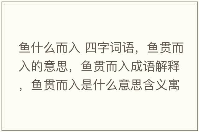 魚什么而入 四字詞語，魚貫而入的意思，魚貫而入成語解釋，魚貫而入是什么意思含義寓意