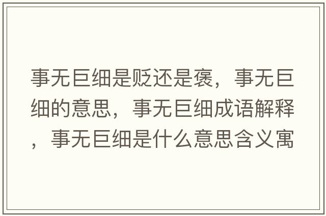 事無巨細(xì)是貶還是褒，事無巨細(xì)的意思，事無巨細(xì)成語解釋，事無巨細(xì)是什么意思含義寓意