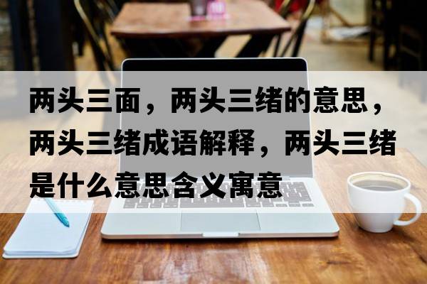 兩頭三面，兩頭三緒的意思，兩頭三緒成語(yǔ)解釋，兩頭三緒是什么意思含義寓意