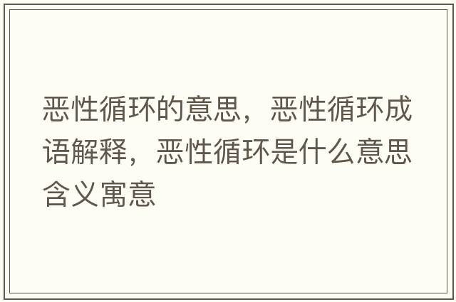 惡性循環(huán)的意思，惡性循環(huán)成語解釋，惡性循環(huán)是什么意思含義寓意
