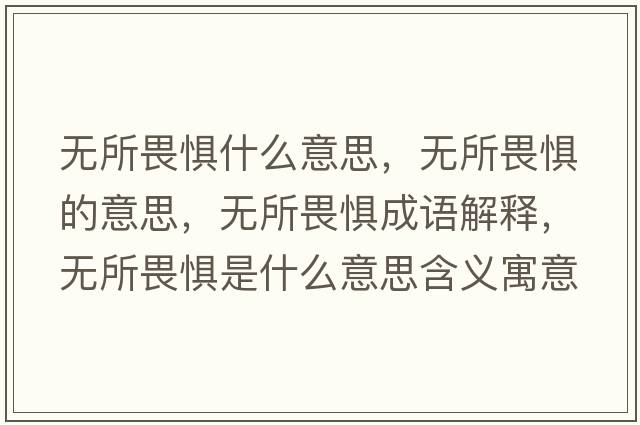 無(wú)所畏懼什么意思，無(wú)所畏懼的意思，無(wú)所畏懼成語(yǔ)解釋，無(wú)所畏懼是什么意思含義寓意