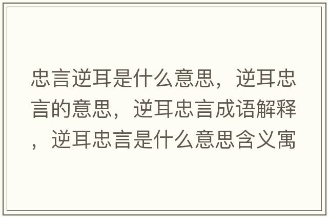 忠言逆耳是什么意思，逆耳忠言的意思，逆耳忠言成語解釋，逆耳忠言是什么意思含義寓意