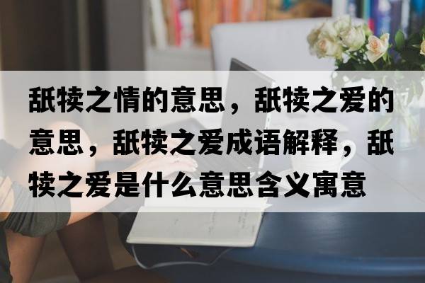 舐犢之情的意思，舐犢之愛的意思，舐犢之愛成語解釋，舐犢之愛是什么意思含義寓意