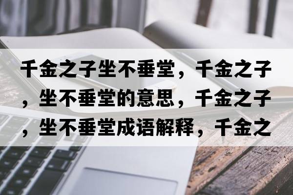 千金之子坐不垂堂，千金之子，坐不垂堂的意思，千金之子，坐不垂堂成語解釋，千金之子，坐不垂堂是什么意思含義寓意