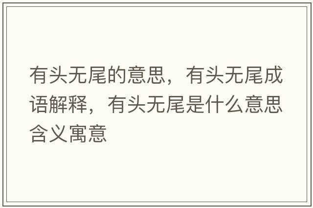 有頭無(wú)尾的意思，有頭無(wú)尾成語(yǔ)解釋，有頭無(wú)尾是什么意思含義寓意