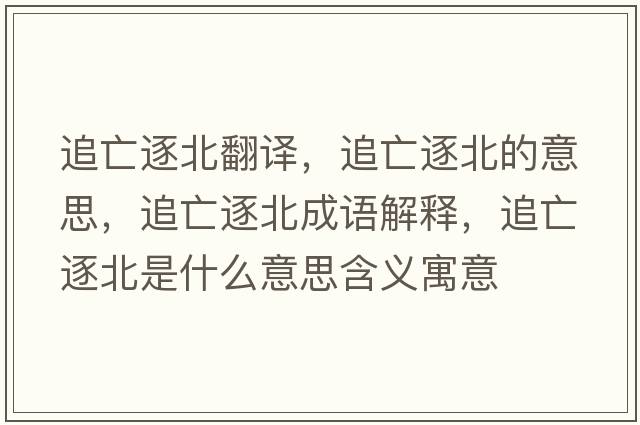 追亡逐北翻譯，追亡逐北的意思，追亡逐北成語(yǔ)解釋，追亡逐北是什么意思含義寓意
