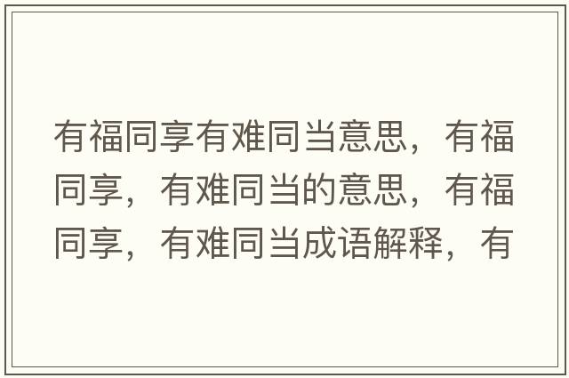 有福同享有難同當(dāng)意思，有福同享，有難同當(dāng)?shù)囊馑迹懈Ｍ?，有難同當(dāng)成語解釋，有福同享，有難同當(dāng)是什么意思含義寓意