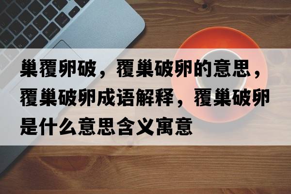 巢覆卵破，覆巢破卵的意思，覆巢破卵成語解釋，覆巢破卵是什么意思含義寓意