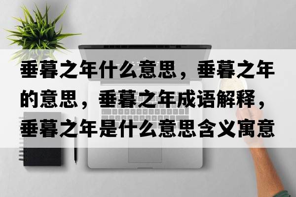 垂暮之年什么意思，垂暮之年的意思，垂暮之年成語解釋，垂暮之年是什么意思含義寓意