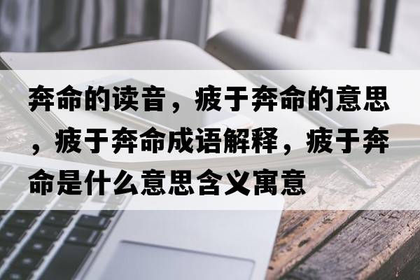 奔命的讀音，疲于奔命的意思，疲于奔命成語(yǔ)解釋，疲于奔命是什么意思含義寓意