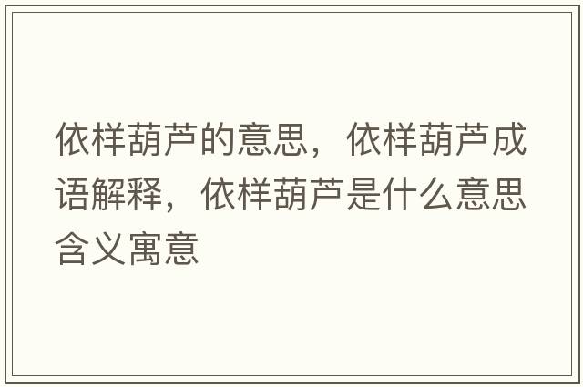 依樣葫蘆的意思，依樣葫蘆成語解釋，依樣葫蘆是什么意思含義寓意