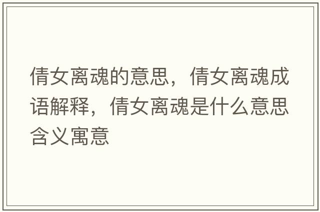 倩女離魂的意思，倩女離魂成語(yǔ)解釋，倩女離魂是什么意思含義寓意
