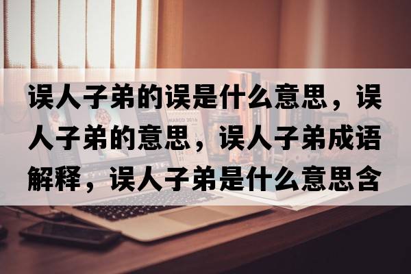 誤人子弟的誤是什么意思，誤人子弟的意思，誤人子弟成語(yǔ)解釋，誤人子弟是什么意思含義寓意
