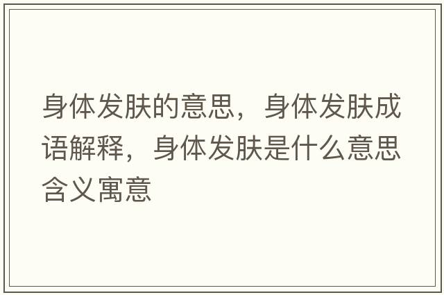 身體發(fā)膚的意思，身體發(fā)膚成語解釋，身體發(fā)膚是什么意思含義寓意