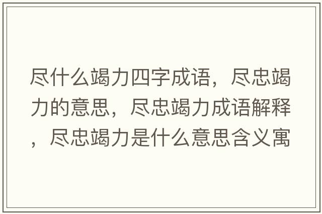 盡什么竭力四字成語，盡忠竭力的意思，盡忠竭力成語解釋，盡忠竭力是什么意思含義寓意