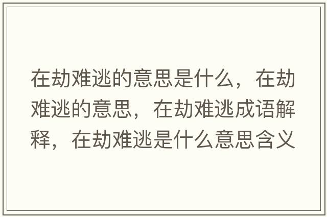 在劫難逃的意思是什么，在劫難逃的意思，在劫難逃成語(yǔ)解釋，在劫難逃是什么意思含義寓意