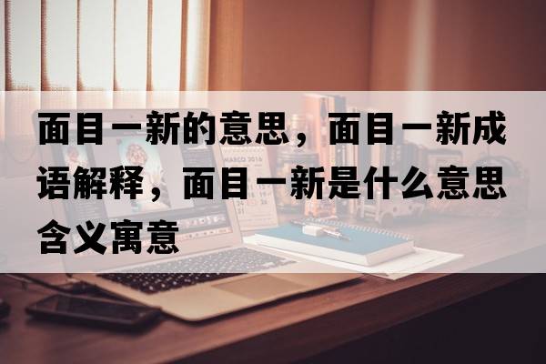 面目一新的意思，面目一新成語解釋，面目一新是什么意思含義寓意