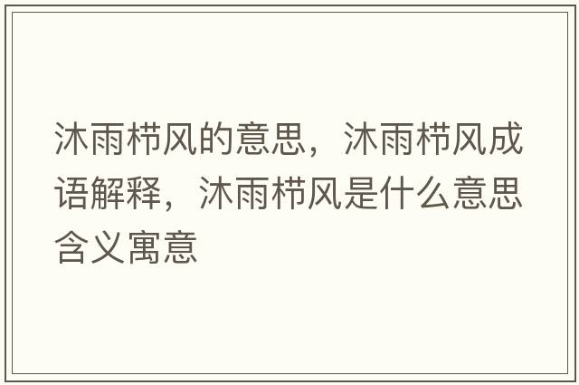 沐雨櫛風的意思，沐雨櫛風成語解釋，沐雨櫛風是什么意思含義寓意