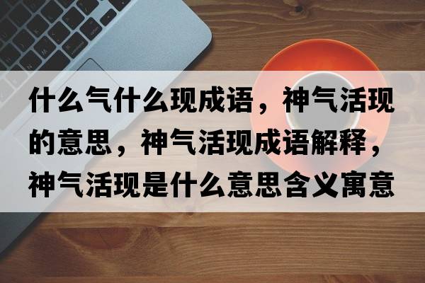 什么氣什么現(xiàn)成語(yǔ)，神氣活現(xiàn)的意思，神氣活現(xiàn)成語(yǔ)解釋?zhuān)駳饣瞵F(xiàn)是什么意思含義寓意