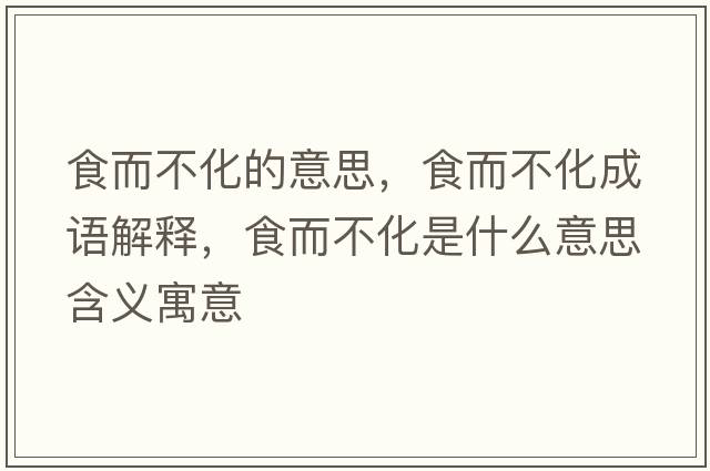 食而不化的意思，食而不化成語解釋，食而不化是什么意思含義寓意