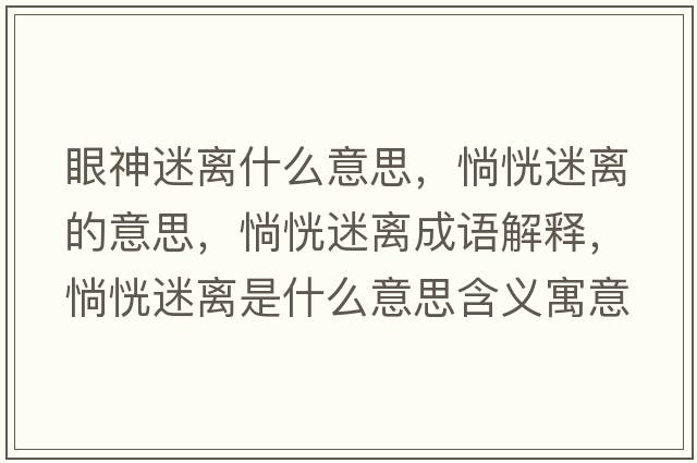 眼神迷離什么意思，惝恍迷離的意思，惝恍迷離成語(yǔ)解釋?zhuān)忻噪x是什么意思含義寓意