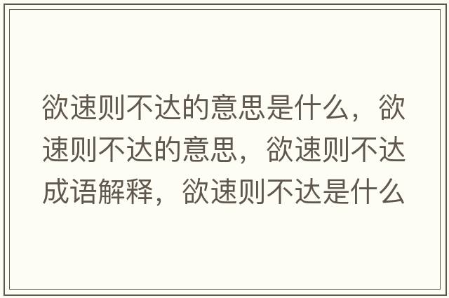 欲速則不達(dá)的意思是什么，欲速則不達(dá)的意思，欲速則不達(dá)成語解釋，欲速則不達(dá)是什么意思含義寓意